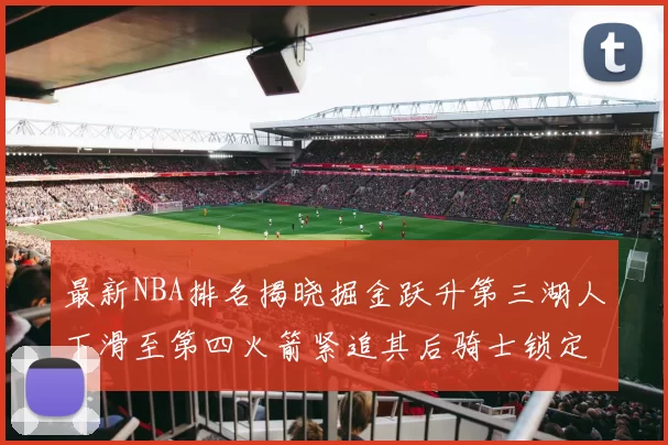 最新NBA排名揭晓掘金跃升第三湖人下滑至第四火箭紧追其后骑士锁定东部前四名