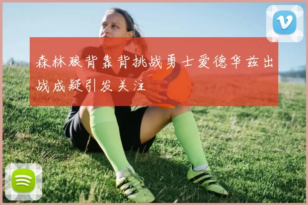森林狼背靠背挑战勇士爱德华兹出战成疑引发关注
