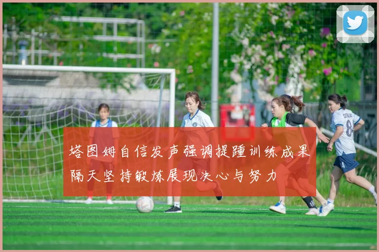 塔图姆自信发声强调提踵训练成果隔天坚持锻炼展现决心与努力