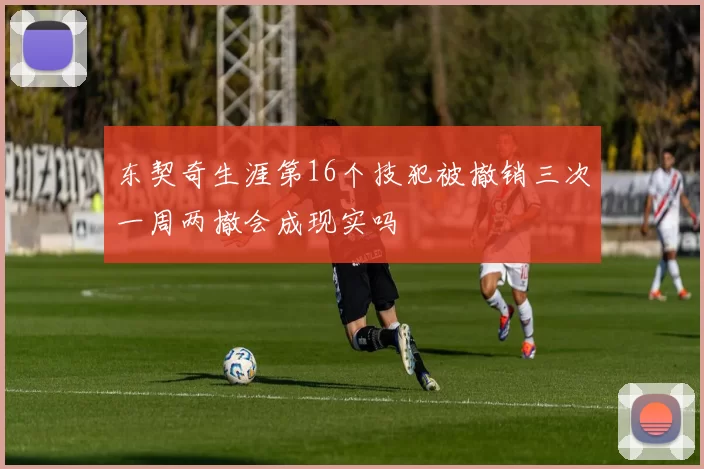 东契奇生涯第16个技犯被撤销三次一周两撤会成现实吗