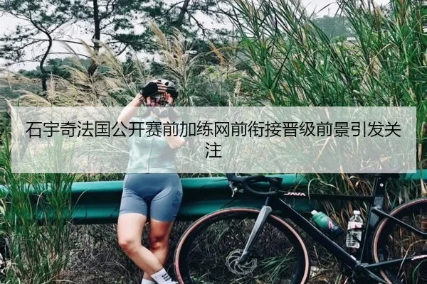 石宇奇法国公开赛前加练网前衔接晋级前景引发关注